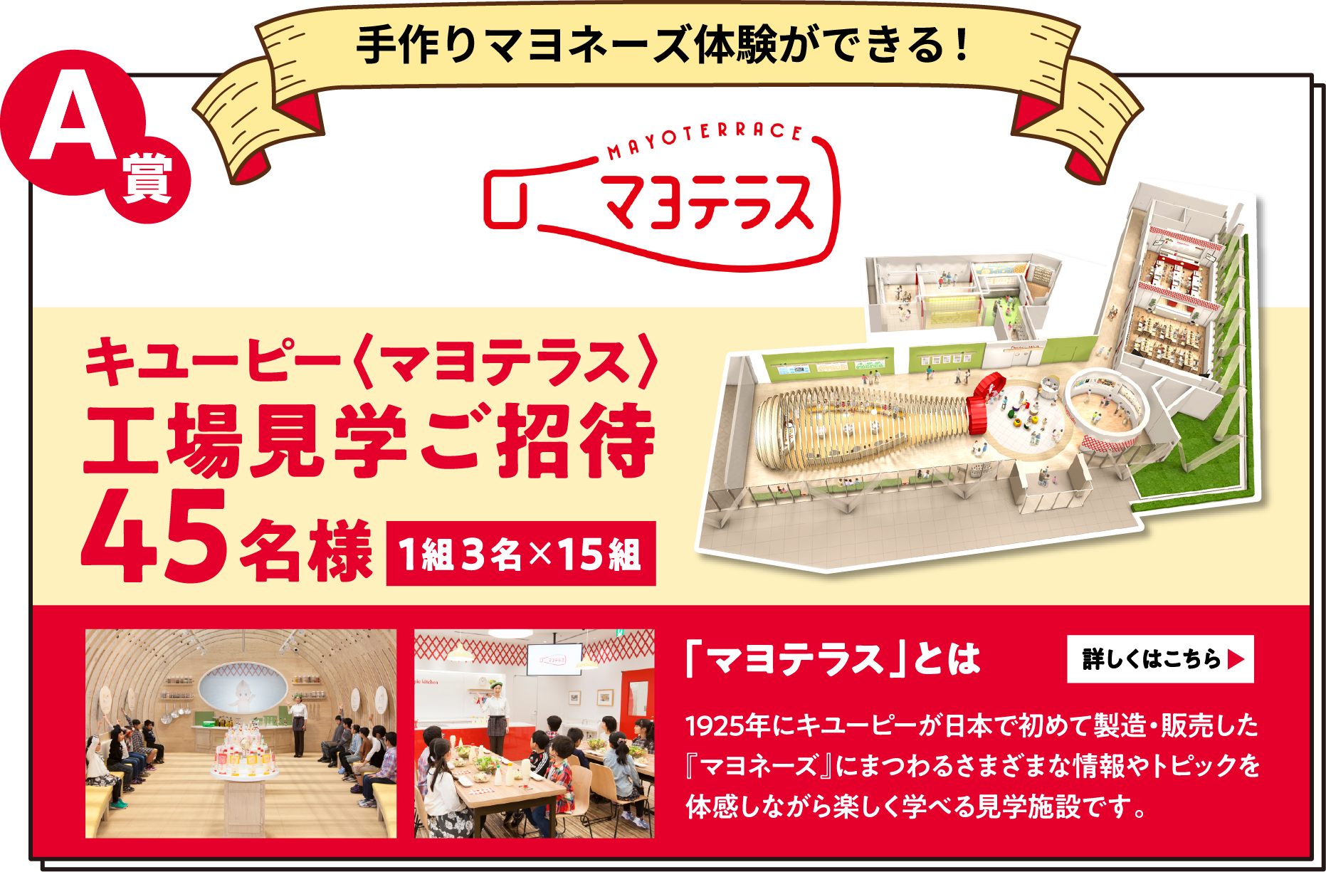 A賞 手作りマヨネーズ体験ができる！ キユーピー〈マヨテラス〉工場見学ご招待 45名様（1組3名×15組）